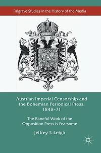 Austrian Imperial Censorship and the Bohemian Periodical Press, 1848-71: Baneful Work of Opposition Press is Fearsome