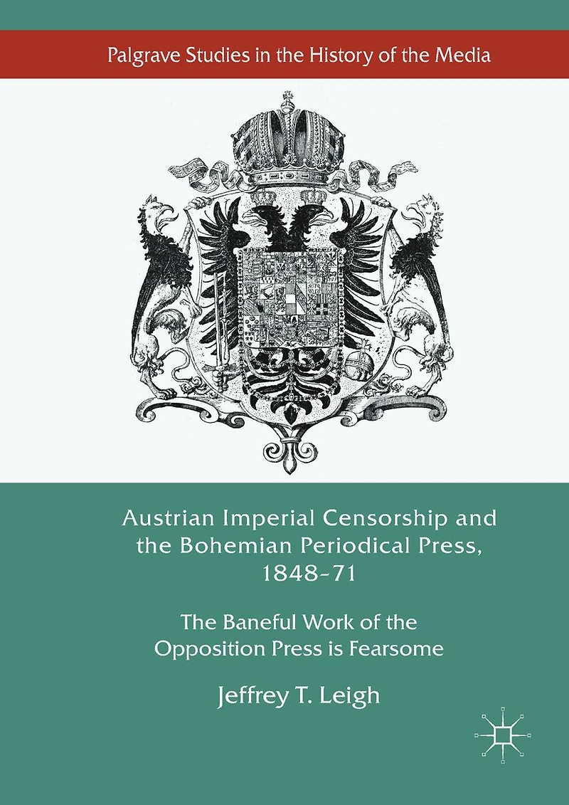 Austrian Imperial Censorship and the Bohemian Periodical Press, 1848-71: Baneful Work of Opposition Press is Fearsome