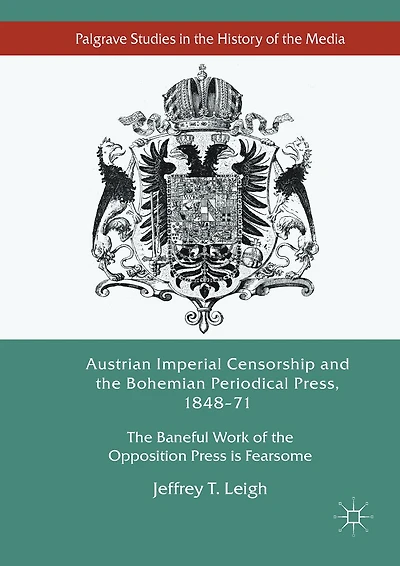 Austrian Imperial Censorship and the Bohemian Periodical Press, 1848-71: Baneful Work of Opposition Press is Fearsome