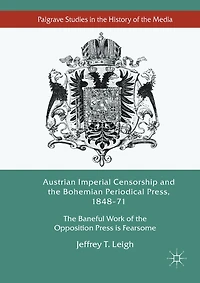 Austrian Imperial Censorship and the Bohemian Periodical Press, 1848-71: Baneful Work of Opposition Press is Fearsome
