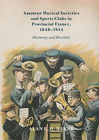Amateur Musical Societies and Sports Clubs Provincial France, 1848-1914: Harmony Hostility