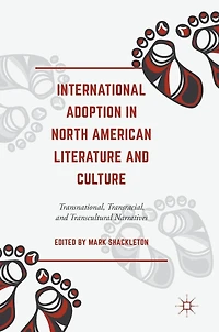 International Adoption North American Literature and Culture: Transnational, Transracial Transcultural Narratives