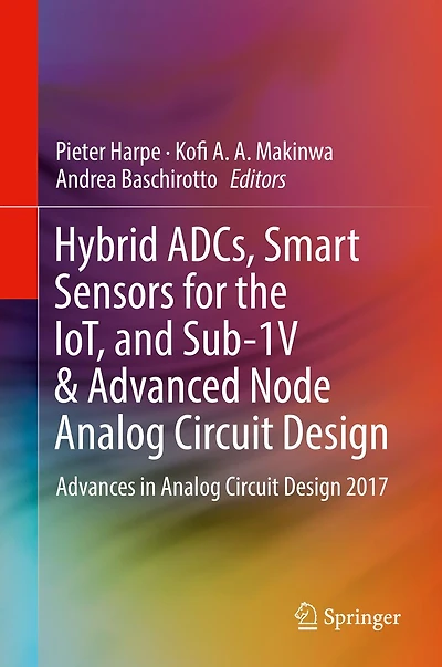 Hybrid ADCs, Smart Sensors for the IoT, and Sub-1V & Advanced Node Analog Circuit Design: Advances in Analog Circuit Design 2017