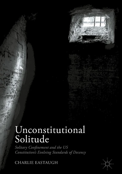 Unconstitutional Solitude: Solitary Confinement and the US Constitution's Evolving Standards of Decency
