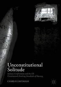 Unconstitutional Solitude: Solitary Confinement and the US Constitution's Evolving Standards of Decency