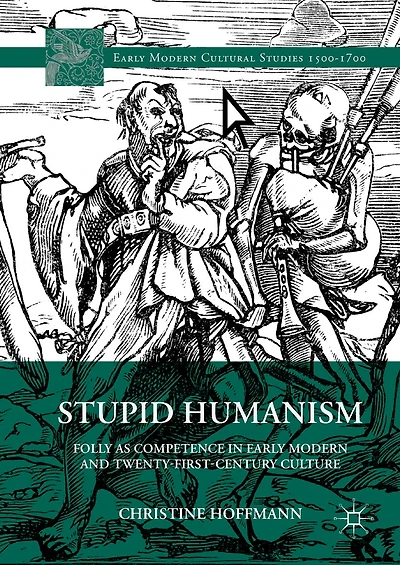 Stupid Humanism: Folly as Competence Early Modern and Twenty-First-Century Culture