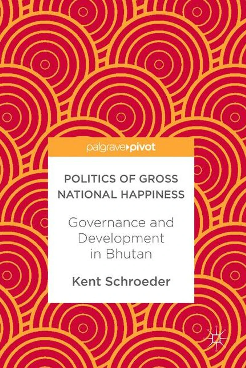 Politics of Gross National Happiness: Governance and Development Bhutan