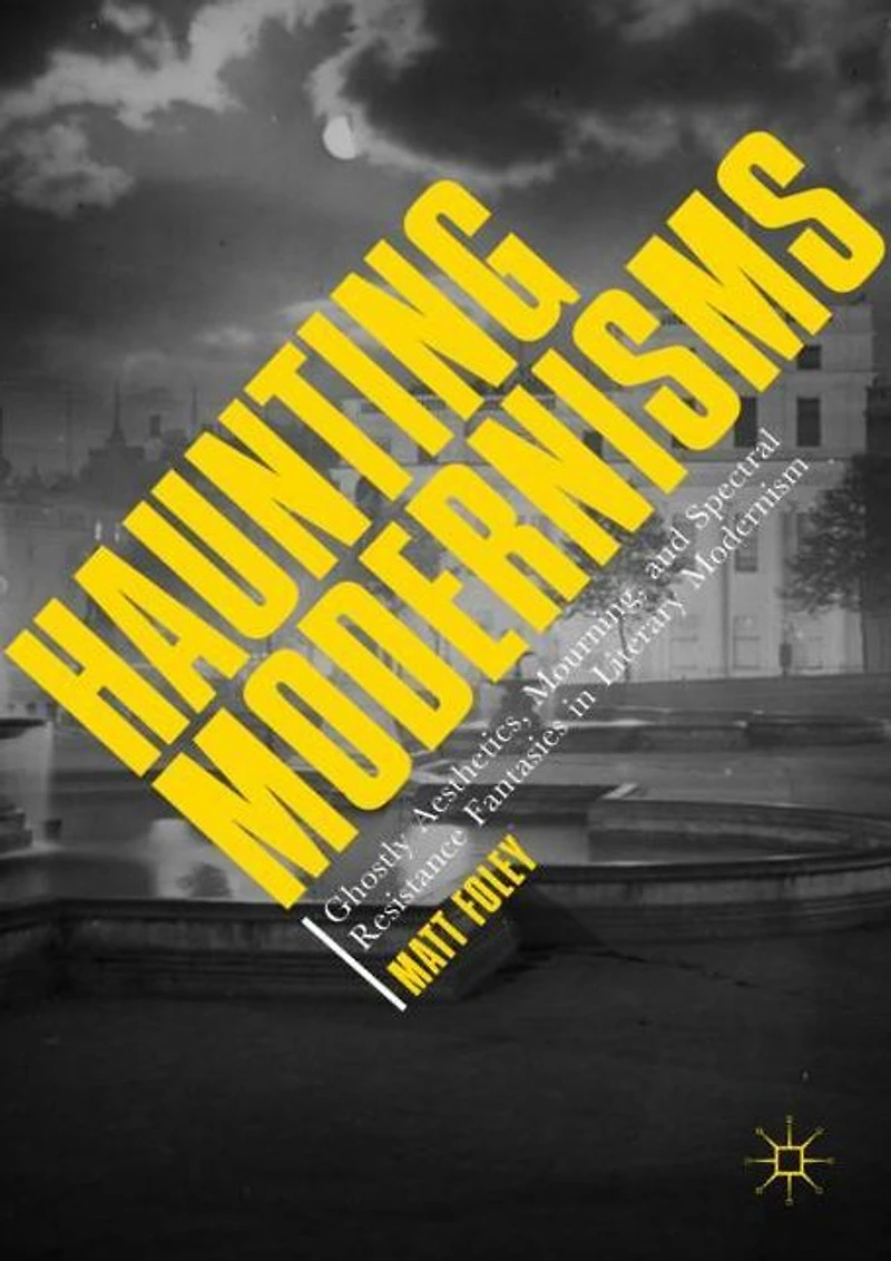 Haunting Modernisms: Ghostly Aesthetics, Mourning, and Spectral Resistance Fantasies Literary Modernism