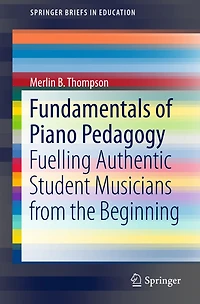 Fundamentals of Piano Pedagogy: Fuelling Authentic Student Musicians from the Beginning
