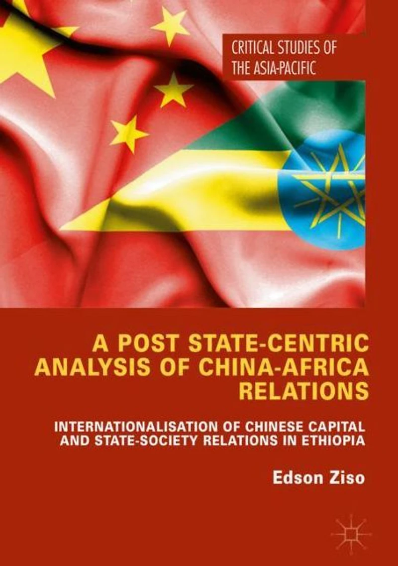 A Post State-Centric Analysis of China-Africa Relations: Internationalisation Chinese Capital and State-Society Relations Ethiopia