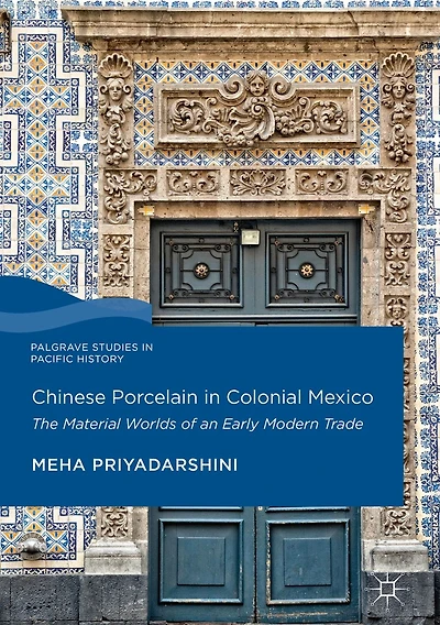 Chinese Porcelain Colonial Mexico: The Material Worlds of an Early Modern Trade