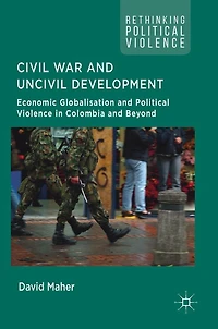 Civil War and Uncivil Development: Economic Globalisation Political Violence Colombia Beyond