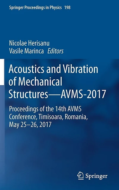 Acoustics and Vibration of Mechanical Structures-AVMS-2017: Proceedings the 14th AVMS Conference, Timisoara, Romania, May 25-26, 2017