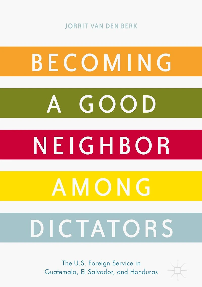 Becoming a Good Neighbor among Dictators: The U.S. Foreign Service Guatemala, El Salvador, and Honduras