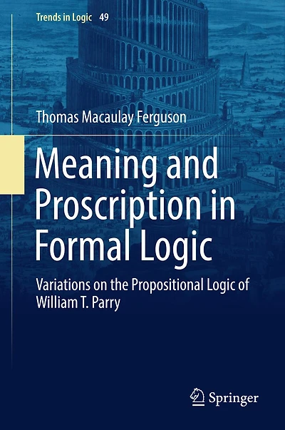 Meaning and Proscription Formal Logic: Variations on the Propositional Logic of William T. Parry