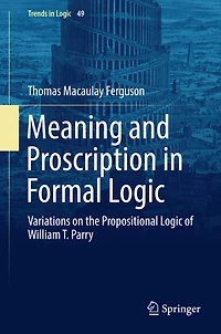 Meaning and Proscription Formal Logic: Variations on the Propositional Logic of William T. Parry