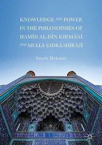 Knowledge and Power the Philosophies of ?amid al-Din Kirmani Mulla ?adra Shirazi