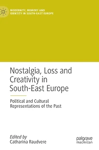 Nostalgia, Loss and Creativity South-East Europe: Political Cultural Representations of the Past