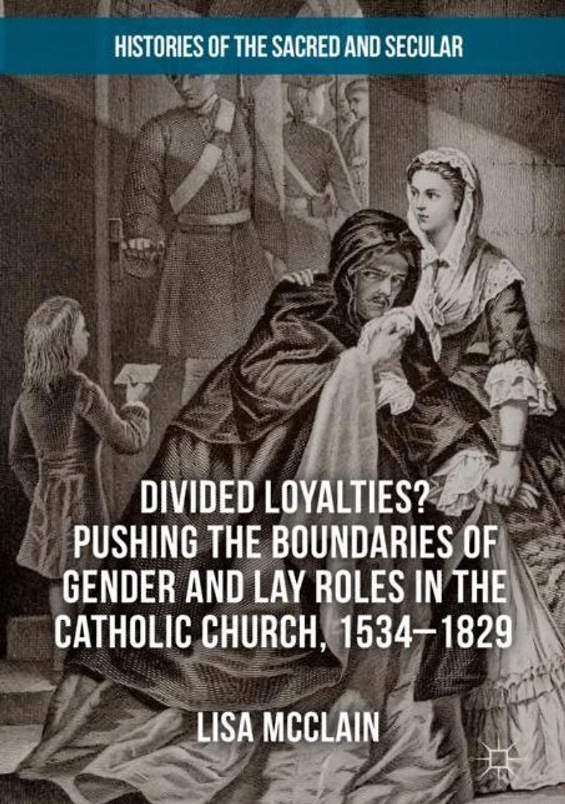 Divided Loyalties? Pushing the Boundaries of Gender and Lay Roles Catholic Church, 1534-1829