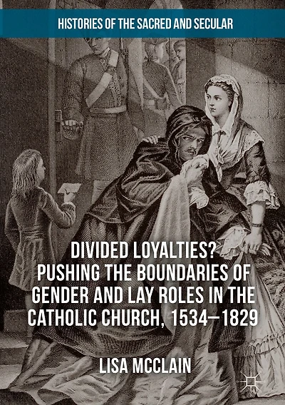 Divided Loyalties? Pushing the Boundaries of Gender and Lay Roles Catholic Church, 1534-1829