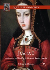 Juana I: Legitimacy and Conflict Sixteenth-Century Castile
