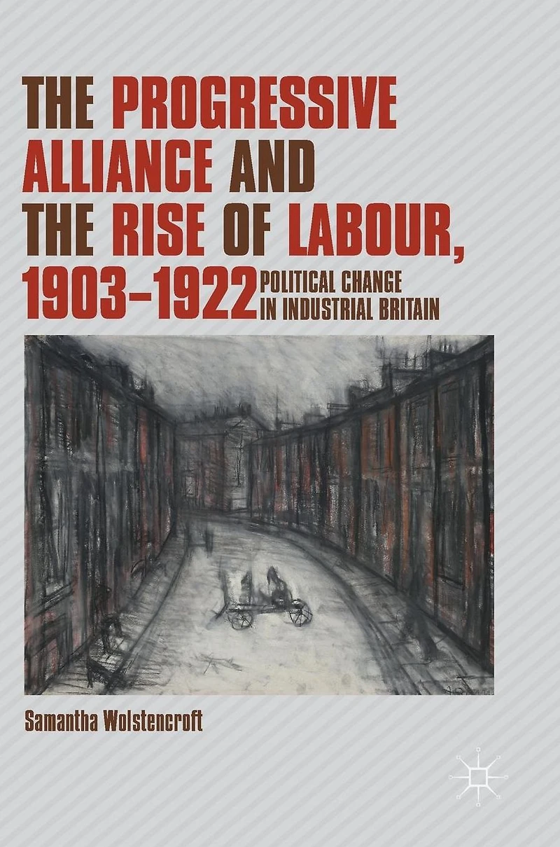 the Progressive Alliance and Rise of Labour, 1903-1922: Political Change Industrial Britain