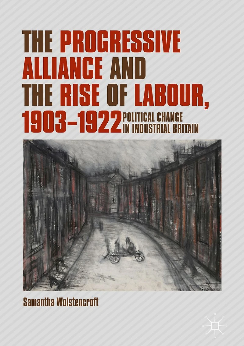 the Progressive Alliance and Rise of Labour, 1903-1922: Political Change Industrial Britain