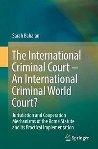 The International Criminal Court - An International Criminal World Court?: Jurisdiction and Cooperation Mechanisms of the Rome Statute and its Practical Implementation