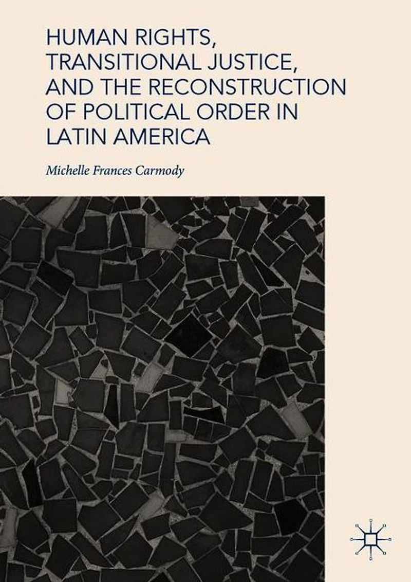 Human Rights, Transitional Justice, and the Reconstruction of Political Order Latin America