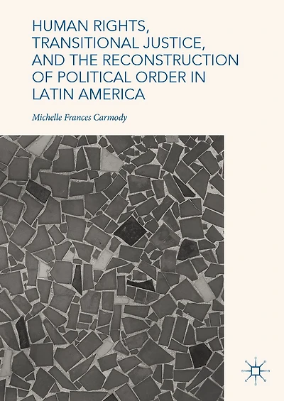 Human Rights, Transitional Justice, and the Reconstruction of Political Order Latin America
