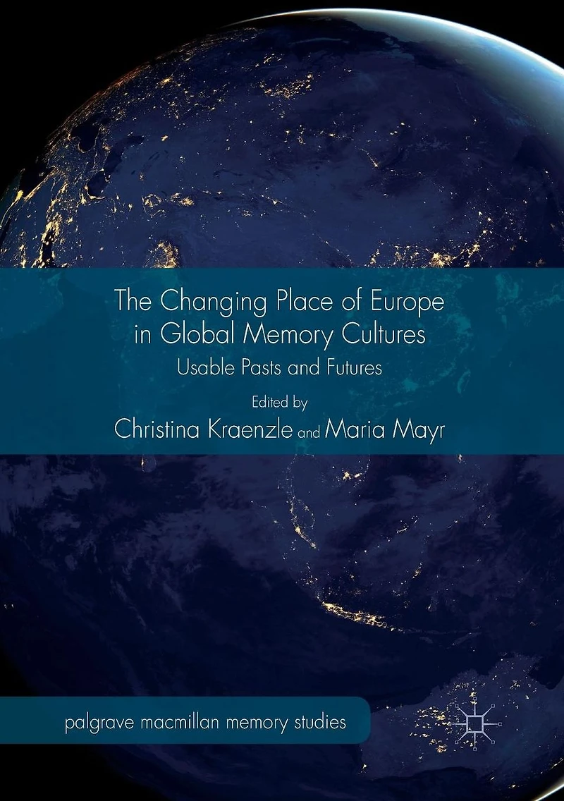 The Changing Place of Europe Global Memory Cultures: Usable Pasts and Futures