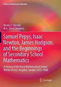 Samuel Pepys, Isaac Newton, James Hodgson, and the Beginnings of Secondary School Mathematics: A History Royal Mathematical Within Christ's Hospital, London 1673-1868