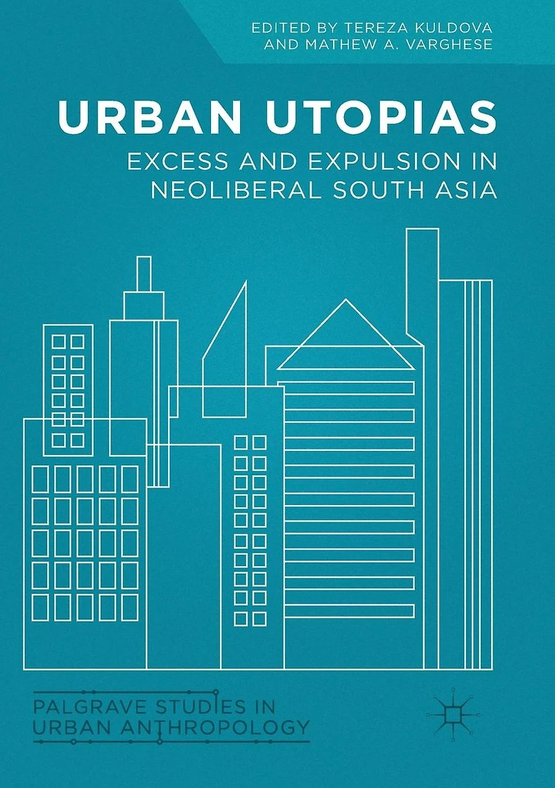 Urban Utopias: Excess and Expulsion Neoliberal South Asia