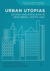 Urban Utopias: Excess and Expulsion Neoliberal South Asia