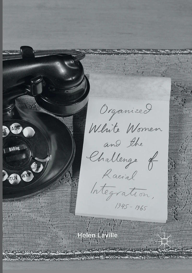 Organized White Women and the Challenge of Racial Integration, 1945-1965: Uneasy, Groundless Moderates