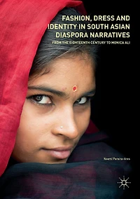 Fashion, Dress and Identity South Asian Diaspora Narratives: From the Eighteenth Century to Monica Ali