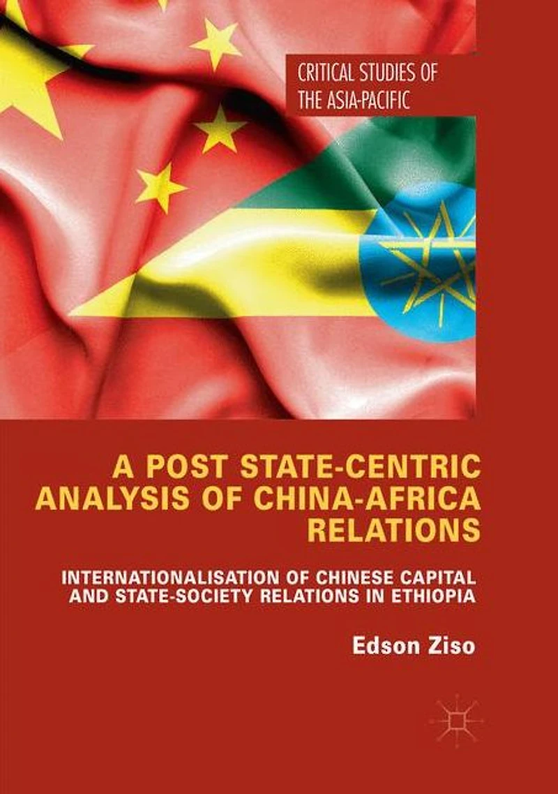A Post State-Centric Analysis of China-Africa Relations: Internationalisation Chinese Capital and State-Society Relations Ethiopia