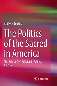 The Politics of Sacred America: Role Civil Religion Political Practice