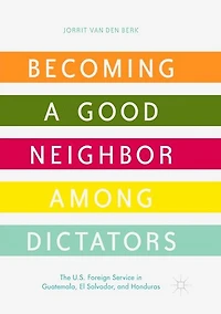 Becoming a Good Neighbor among Dictators: The U.S. Foreign Service Guatemala, El Salvador, and Honduras