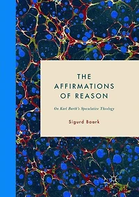 The Affirmations of Reason: On Karl Barth's Speculative Theology
