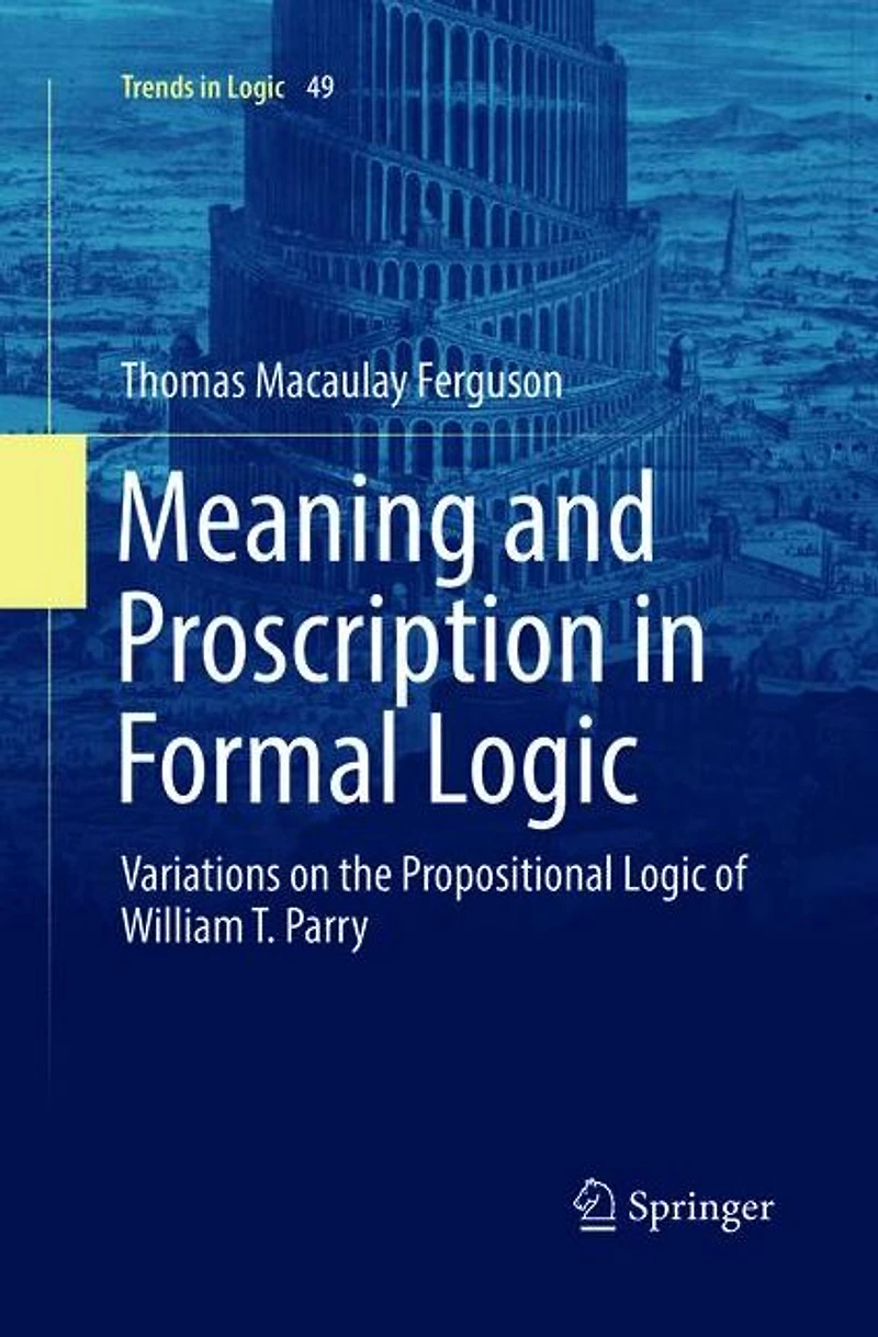 Meaning and Proscription Formal Logic: Variations on the Propositional Logic of William T. Parry