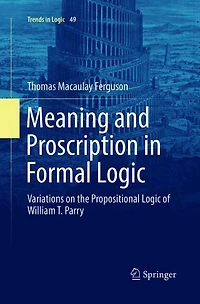 Meaning and Proscription Formal Logic: Variations on the Propositional Logic of William T. Parry