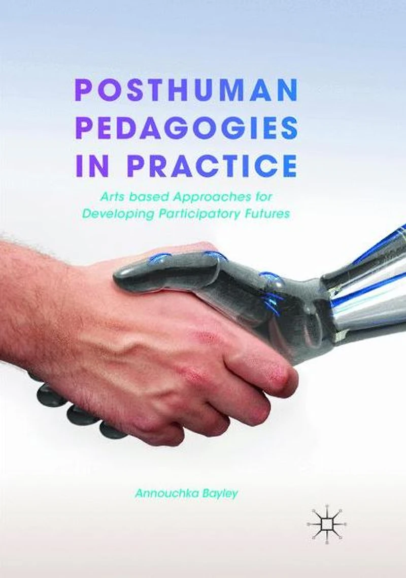 Posthuman Pedagogies Practice: Arts based Approaches for Developing Participatory Futures