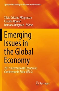Emerging Issues the Global Economy: 2017 International Economics Conference Sibiu (IECS)