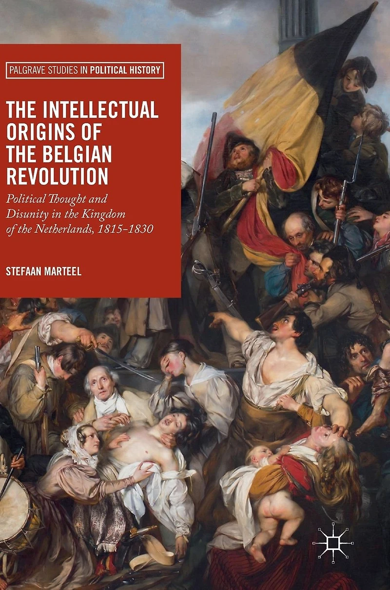 the Intellectual Origins of Belgian Revolution: Political Thought and Disunity Kingdom Netherlands, 1815-1830