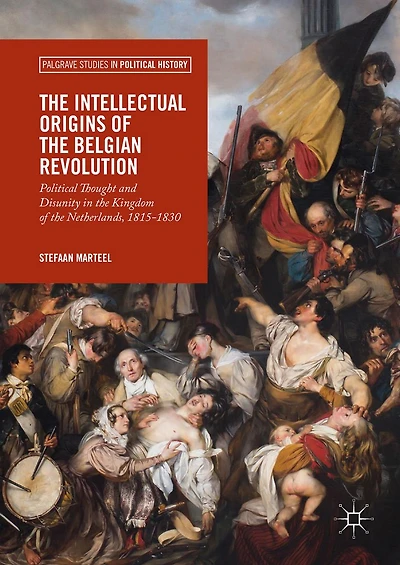 the Intellectual Origins of Belgian Revolution: Political Thought and Disunity Kingdom Netherlands, 1815-1830