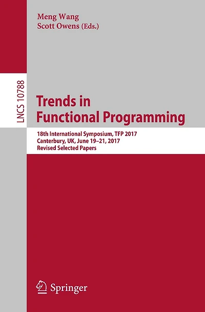 Trends in Functional Programming: 18th International Symposium, TFP 2017, Canterbury, UK, June 19-21, 2017, Revised Selected Papers