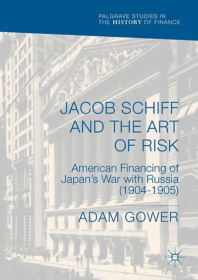 Jacob Schiff and the Art of Risk: American Financing of Japan's War with Russia (1904-1905)
