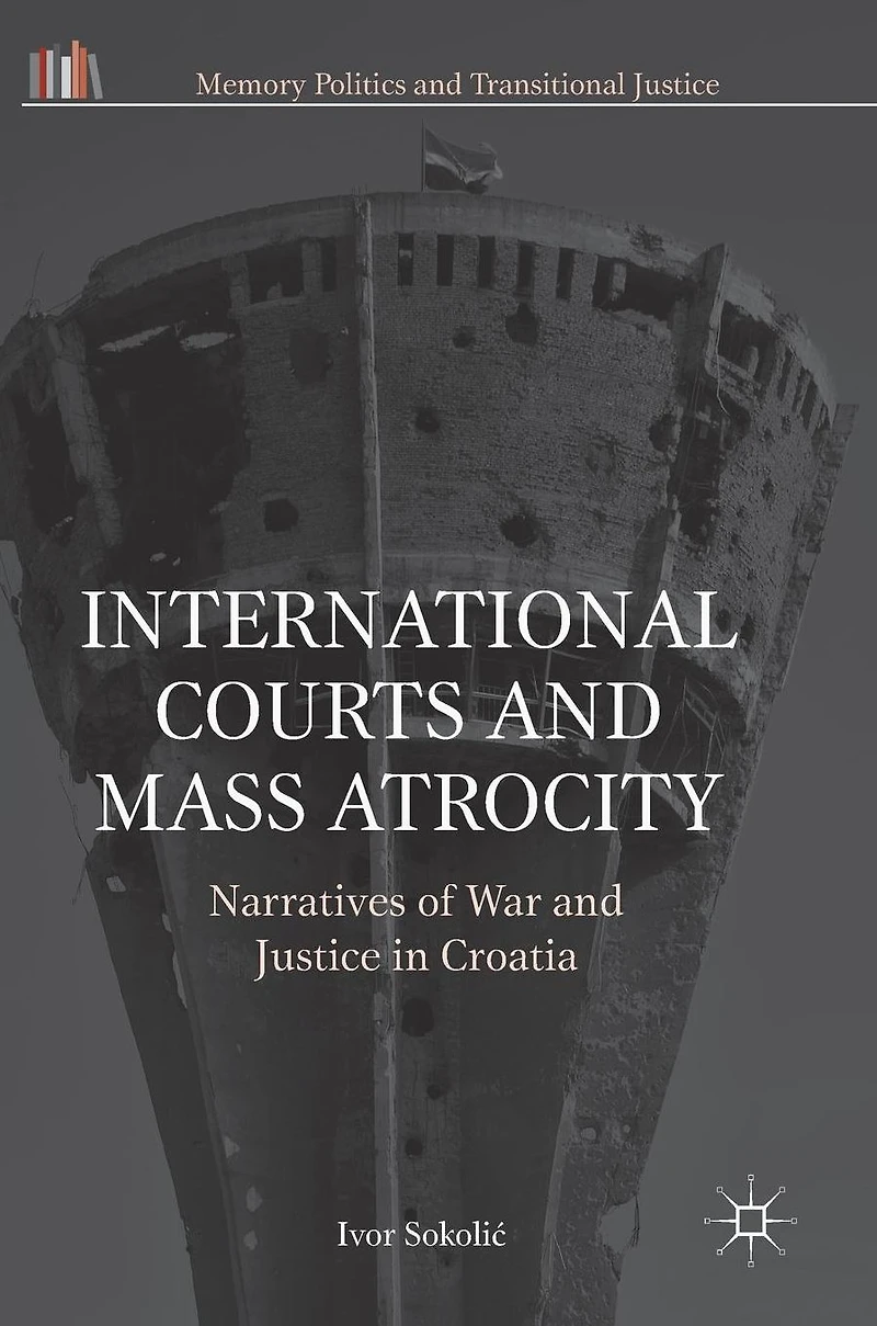 International Courts and Mass Atrocity: Narratives of War Justice Croatia