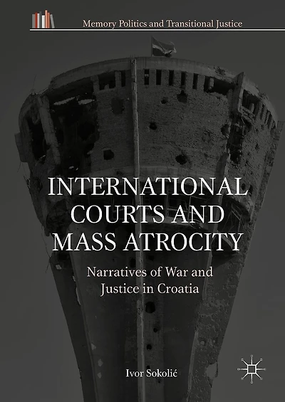 International Courts and Mass Atrocity: Narratives of War Justice Croatia